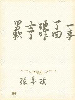 男士硬了一会就软了咋回事