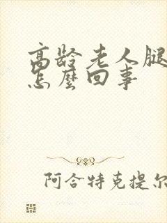 高龄老人腿浮肿怎么回事