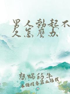 男人勃起不坚不久怎么办