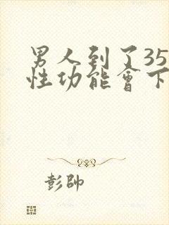 男人到了35岁性功能会下降