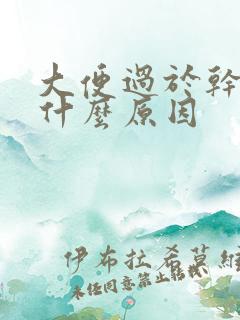 大便过于干硬是什么原因