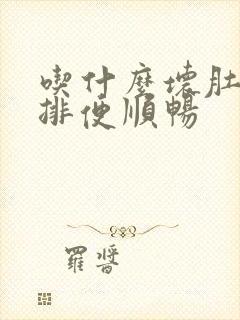 吃什么坏肚子,排便顺畅