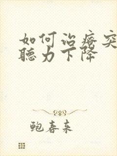 如何治疗突发性听力下降