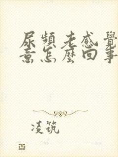 尿频老感觉有尿意怎么回事