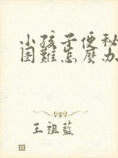 小孩子便秘拉屎困难怎么办