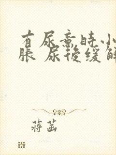 有尿意时小腹坠胀 尿后缓解