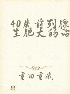 40岁前列腺增生肥大的治疗办法