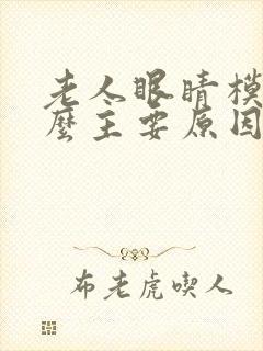 老人眼睛模糊什么主要原因是