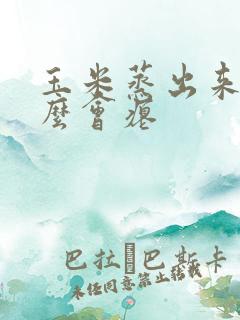 玉米蒸出来为什么会瘪