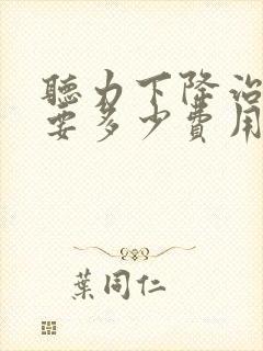 听力下降治疗需要多少费用