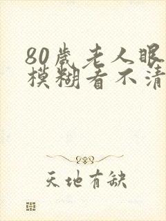 80岁老人眼睛模糊看不清