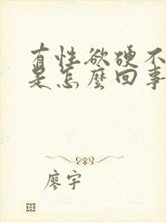 有性欲硬不起来是怎么回事