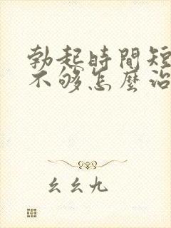 勃起时间短硬度不够怎么治疗