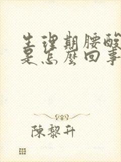 生理期腰酸腿酸是怎么回事