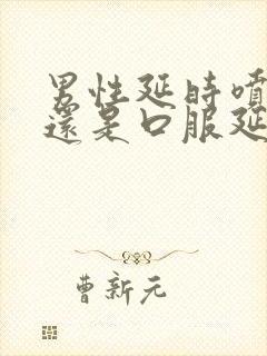 男性延时喷剂好还是口服延时药好