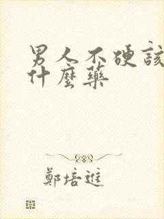 男人不硬该吃点什么药