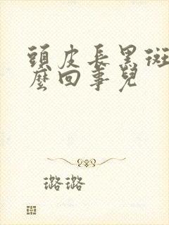 头皮长黑斑是怎么回事儿