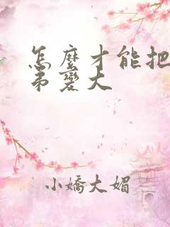 怎么才能把小弟弟变大