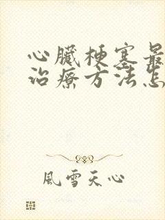 心脏梗塞最佳的治疗方法怎么治