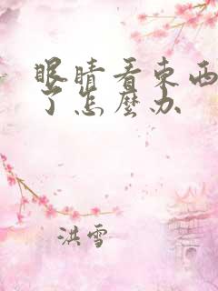 眼睛看东西模糊了怎么办