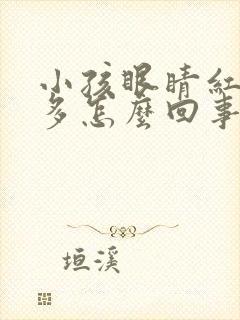 小孩眼睛红血丝多怎么回事