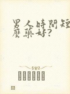 男人时间短吃什么药好?