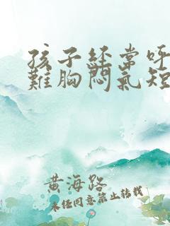 孩子经常呼吸困难胸闷气短