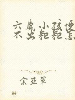 六岁小孩便秘拉不出粑粑怎么办