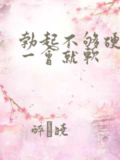 勃起不够硬,硬一会就软