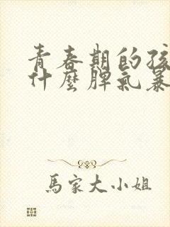 青春期的孩子为什么脾气暴躁易怒