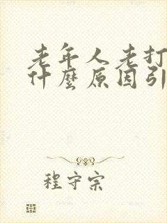 老年人老打嗝是什么原因引起的怎么治疗