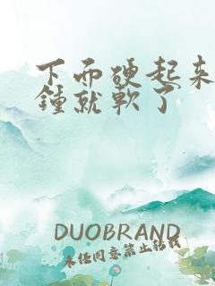 下面硬起来几分钟就软了