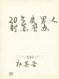 20多岁男人早射怎么办