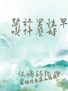 关于男性早些泄吃什么好