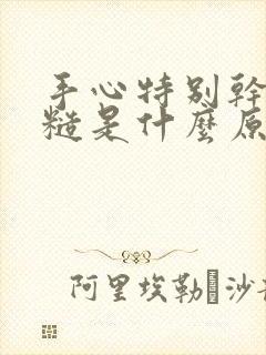 手心特别干燥粗糙是什么原因