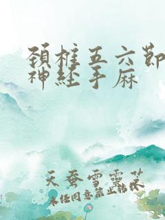 颈椎五六节压迫神经手麻