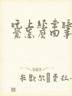 晚上经常睡不着觉怎么回事爱胡思乱想