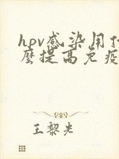 hpv感染用什么提高免疫力快