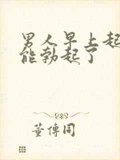 男人早上起床不能勃起了