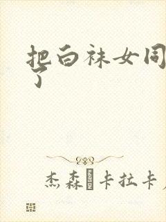 把白袜女同学操了