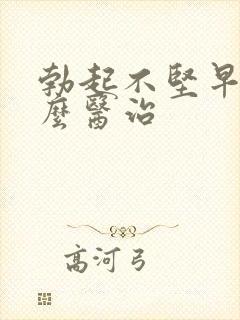 勃起不坚早射怎么医治