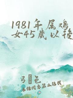 1981年属鸡女45岁以后的命运