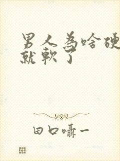 男人为啥硬一会就软了