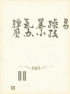 脾气暴躁易怒怎么办小孩