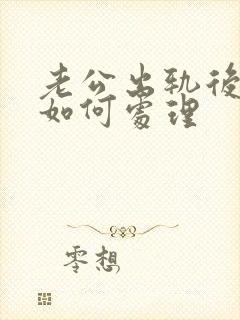 老公出轨后妻子如何处理