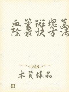 血管斑块怎么消除最快方法