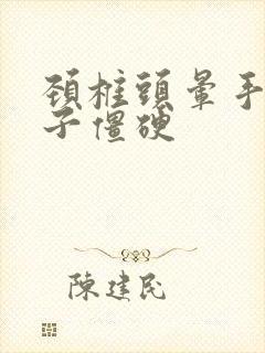 颈椎头晕手麻脖子僵硬