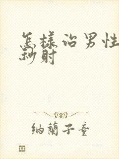 怎样治男性严重秒射