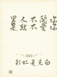 男人不哄你是不是就不爱你了