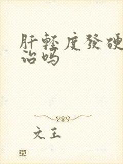 肝轻度发硬能医治吗